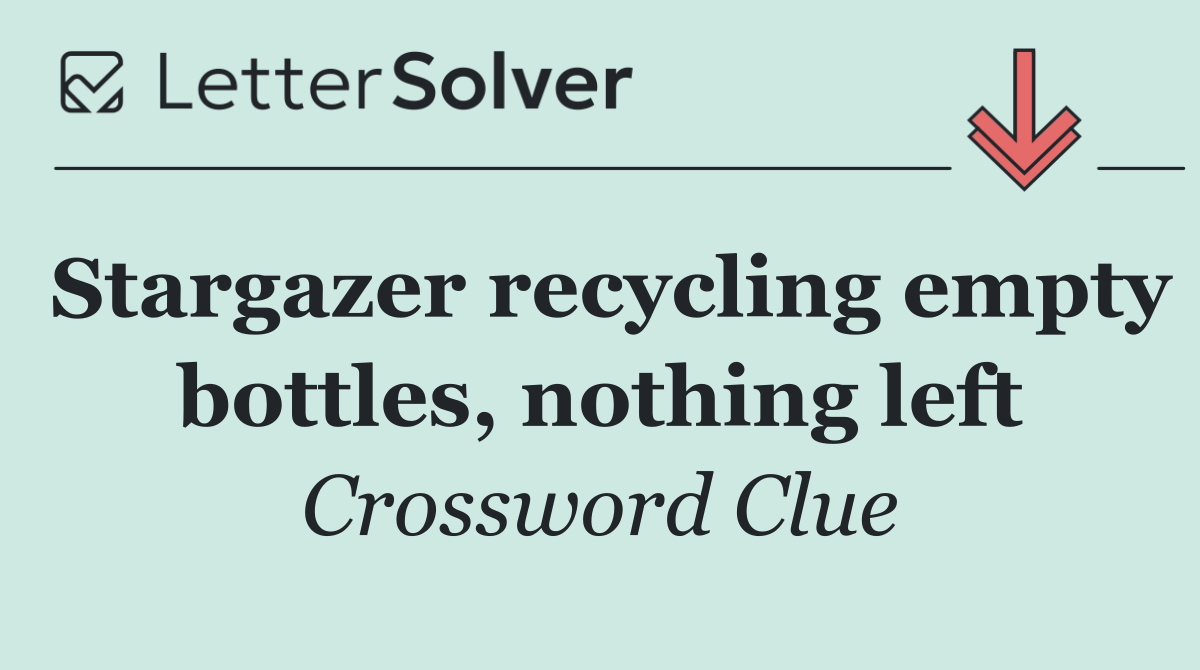 Stargazer recycling empty bottles, nothing left