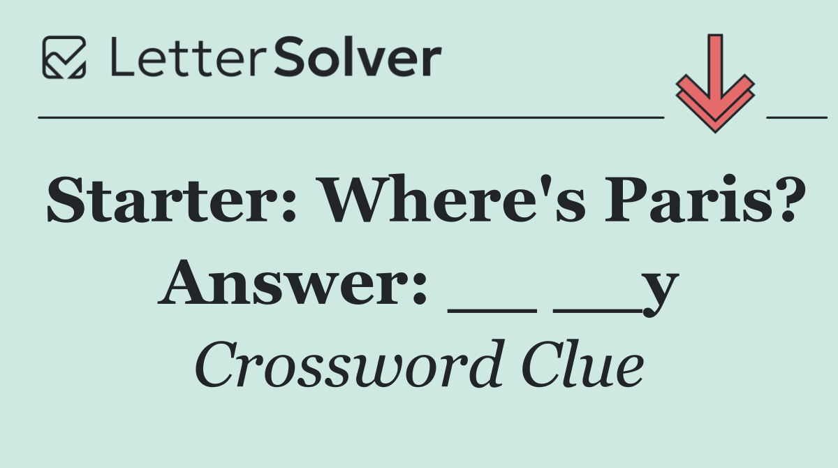 Starter: Where's Paris? Answer: __ __y
