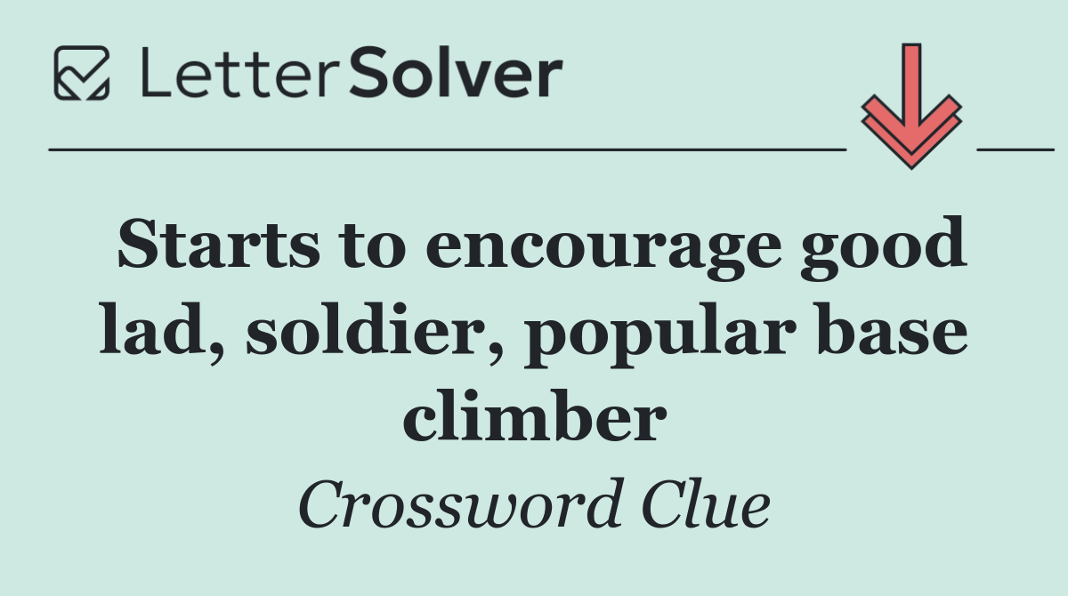 Starts to encourage good lad, soldier, popular base climber