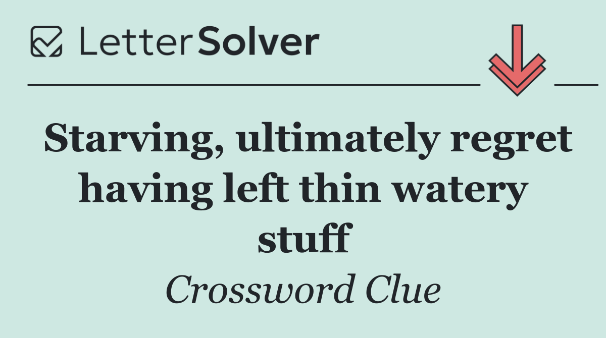 Starving, ultimately regret having left thin watery stuff