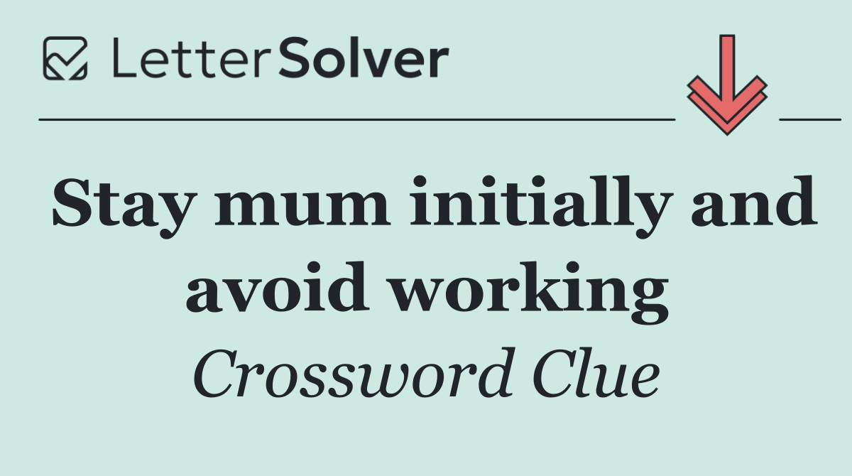 Stay mum initially and avoid working