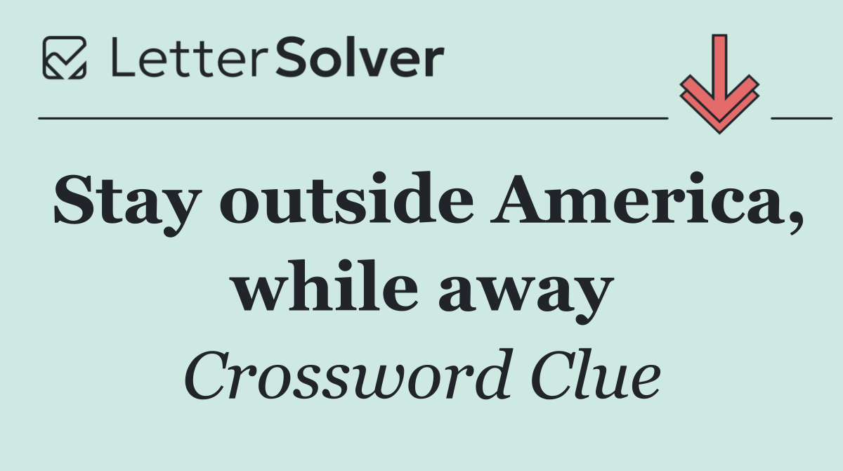 Stay outside America, while away