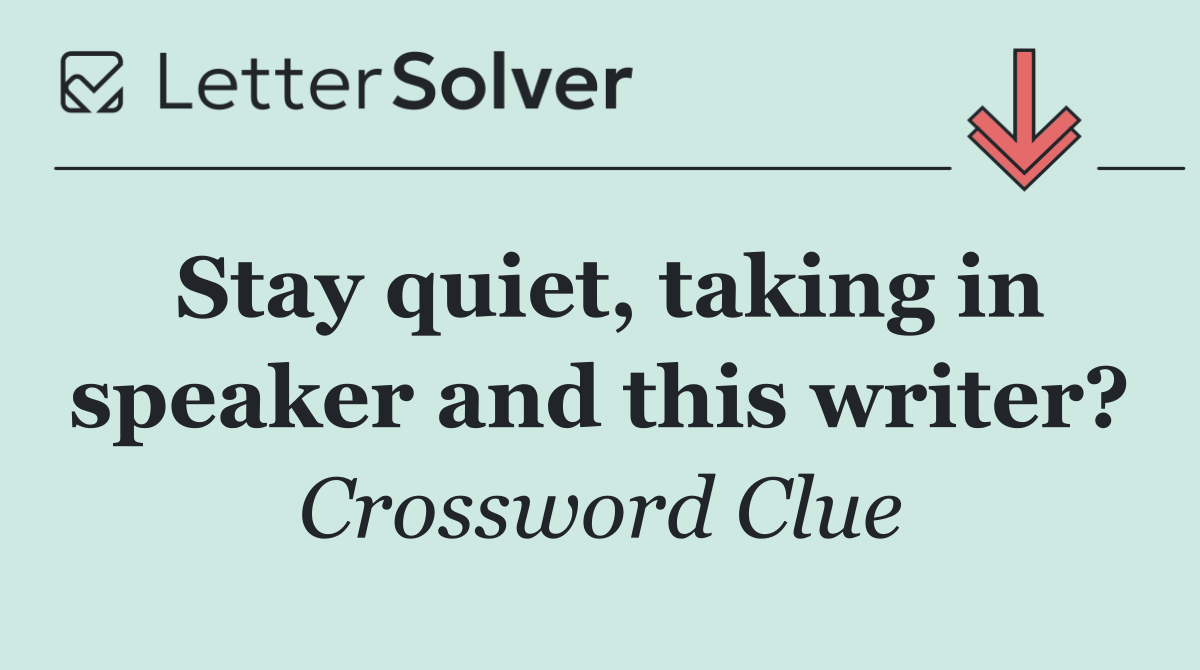 Stay quiet, taking in speaker and this writer?