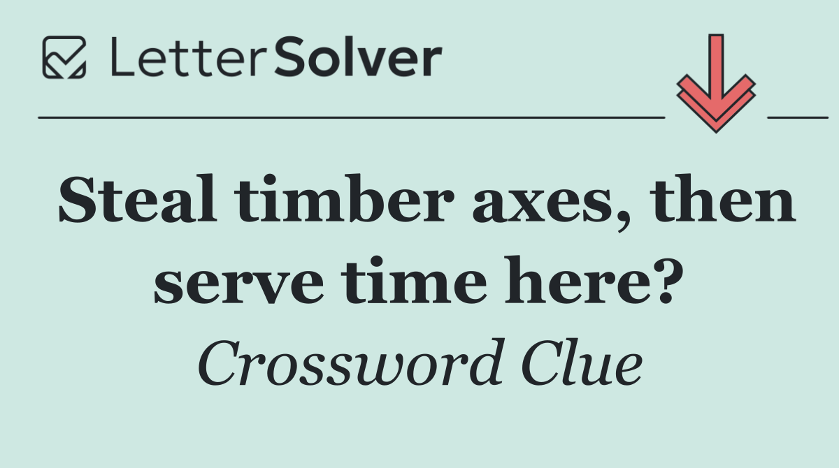 Steal timber axes, then serve time here?