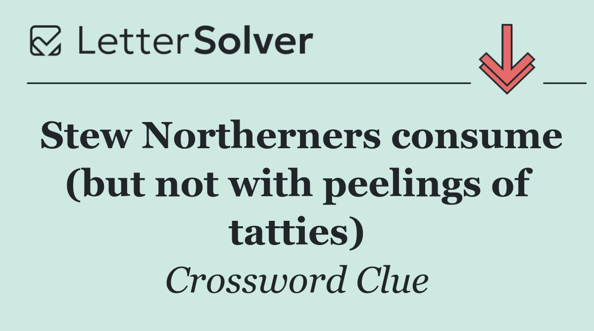 Stew Northerners consume (but not with peelings of tatties)
