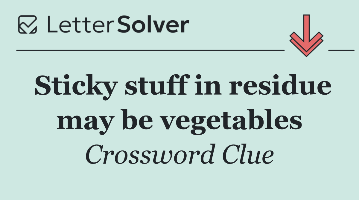 Sticky stuff in residue may be vegetables