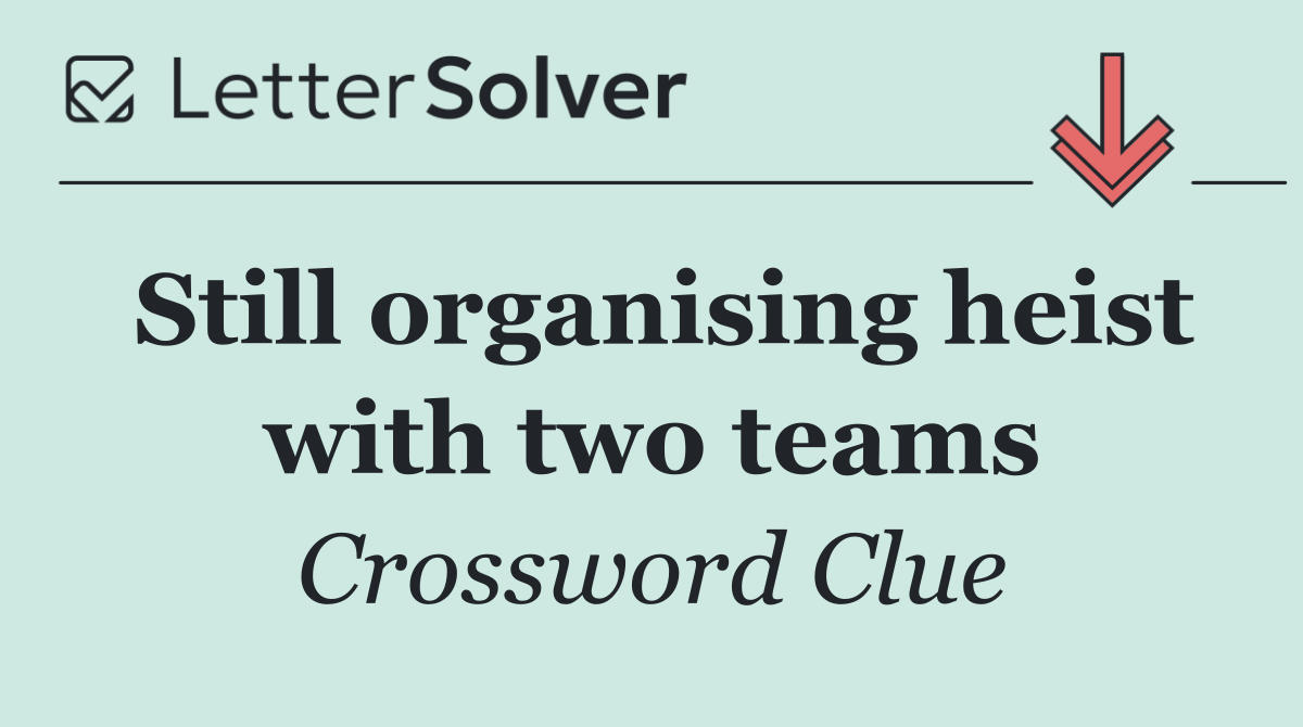 Still organising heist with two teams