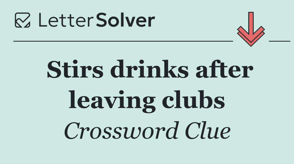 Stirs drinks after leaving clubs