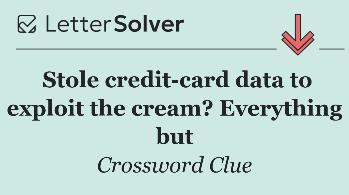 Stole credit card data to exploit the cream? Everything but