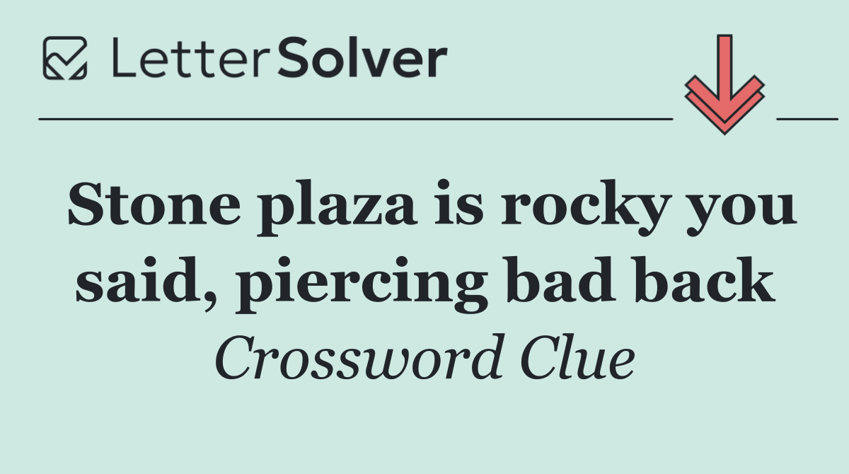 Stone plaza is rocky you said, piercing bad back