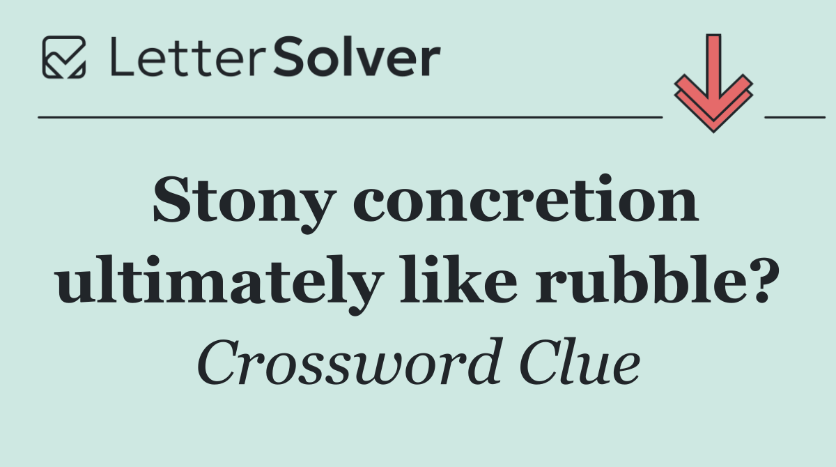 Stony concretion ultimately like rubble?