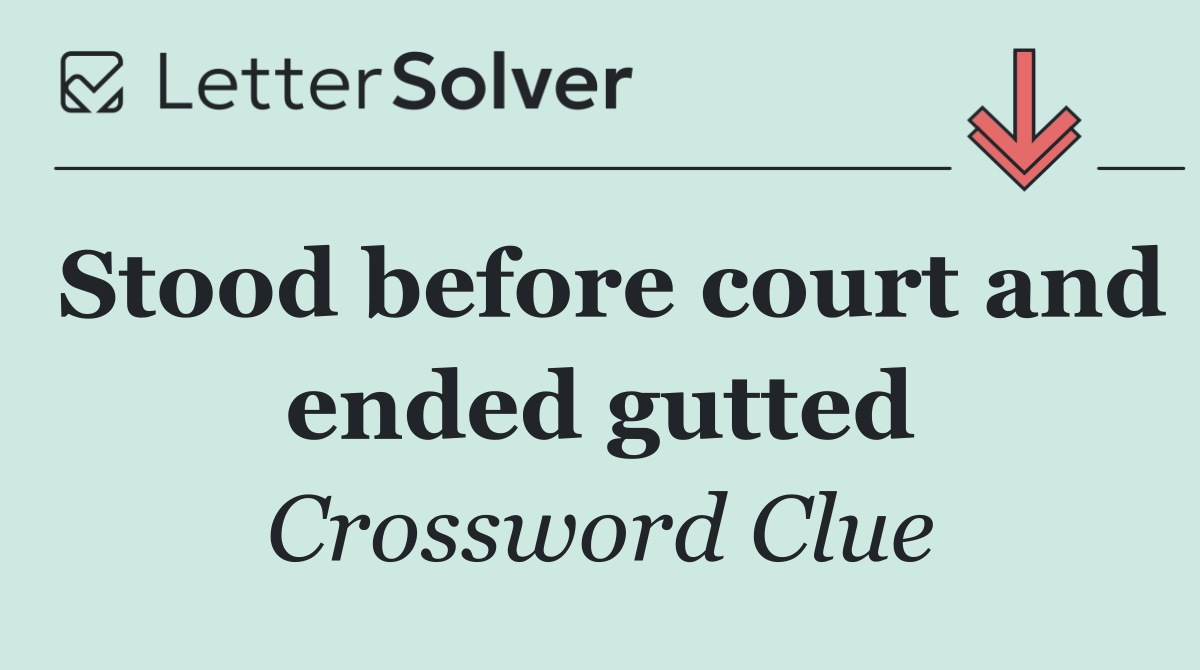 Stood before court and ended gutted