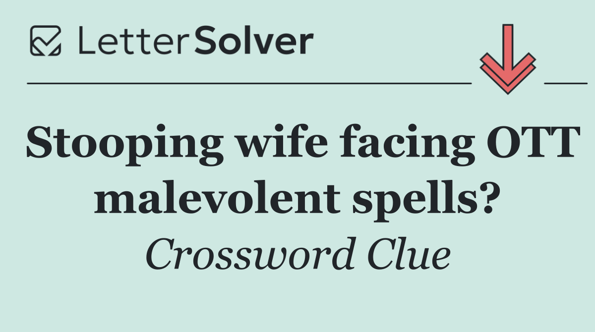 Stooping wife facing OTT malevolent spells?
