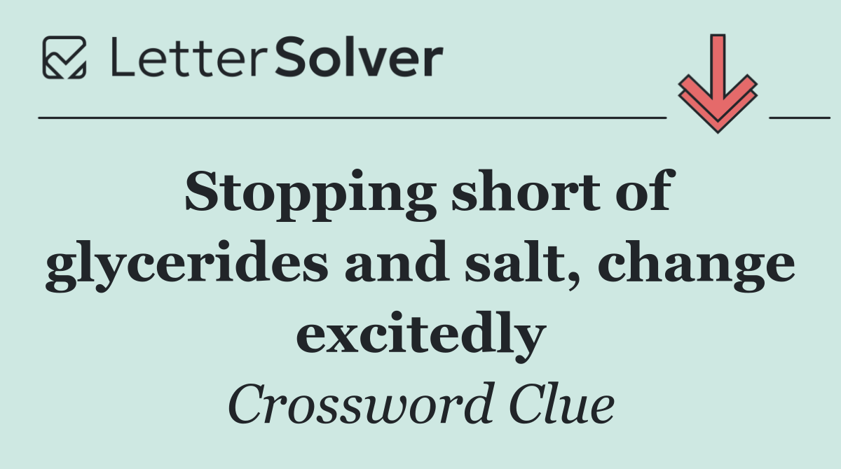 Stopping short of glycerides and salt, change excitedly