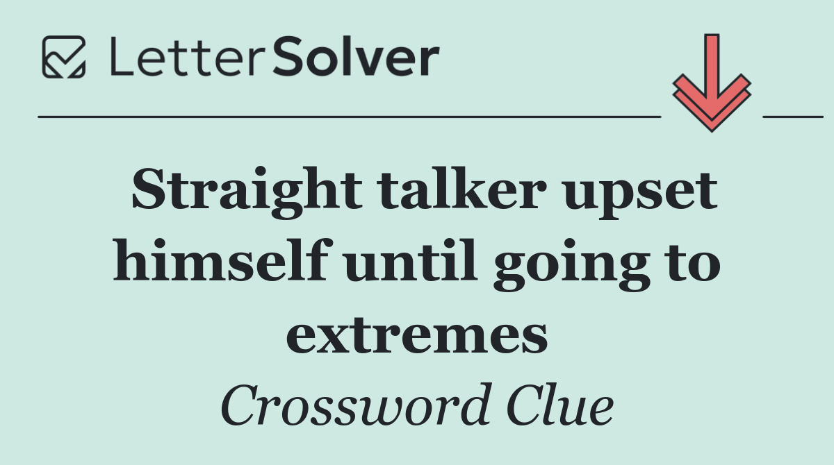 Straight talker upset himself until going to extremes