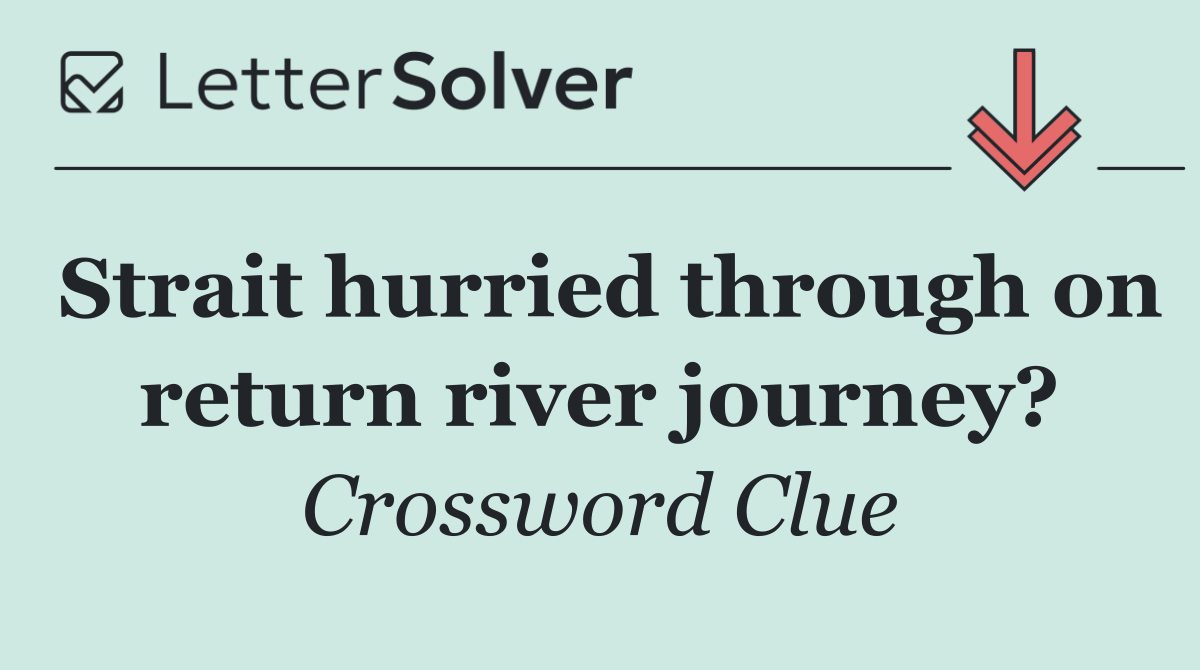 Strait hurried through on return river journey?