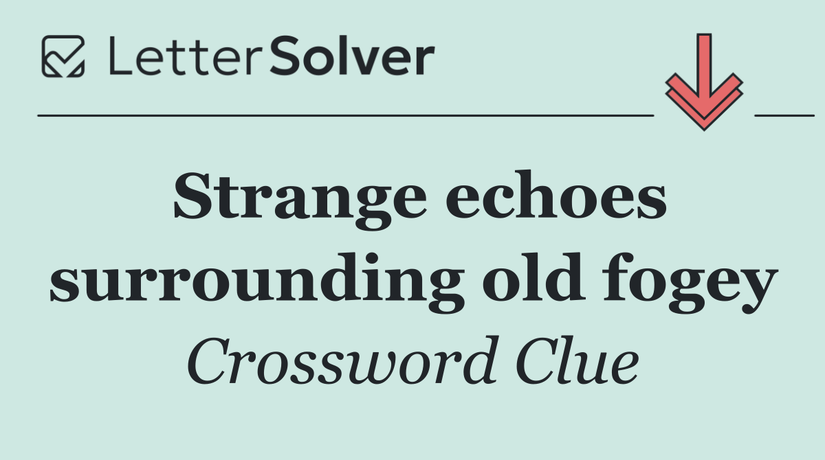 Strange echoes surrounding old fogey