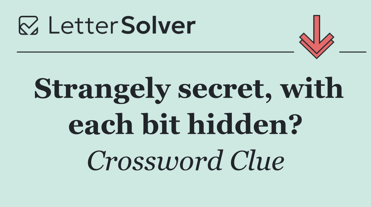 Strangely secret, with each bit hidden?
