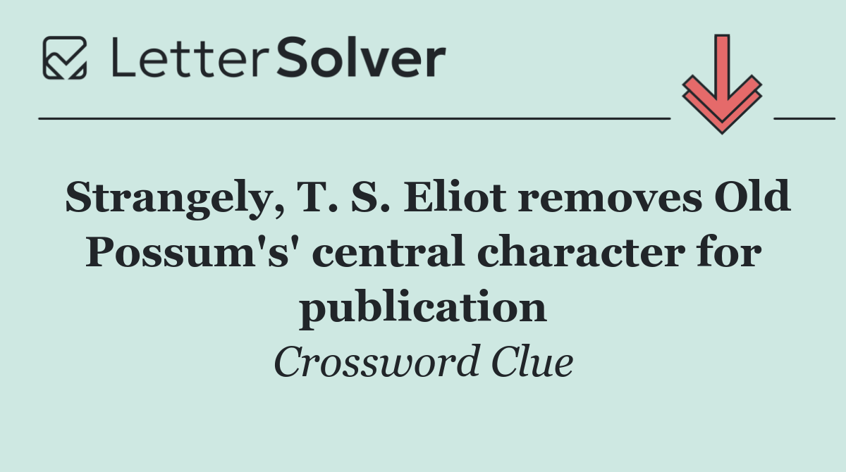 Strangely, T. S. Eliot removes Old Possum's' central character for publication