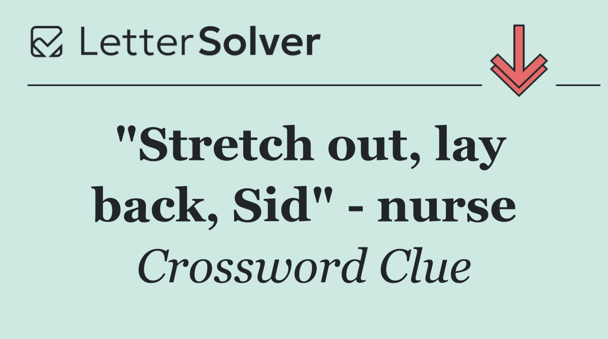 "Stretch out, lay back, Sid"   nurse