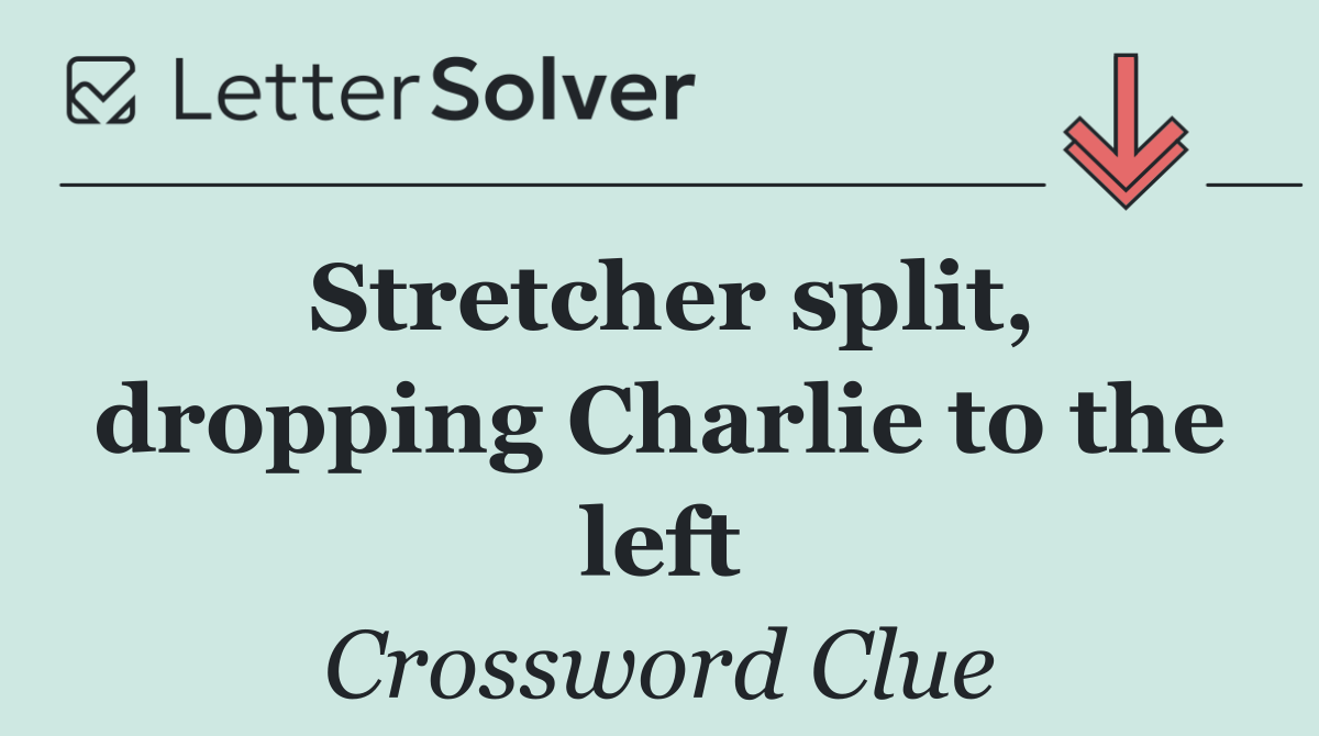 Stretcher split, dropping Charlie to the left