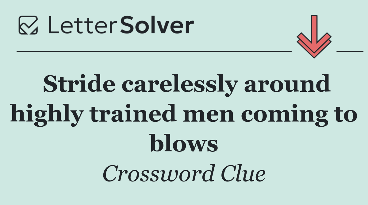 Stride carelessly around highly trained men coming to blows