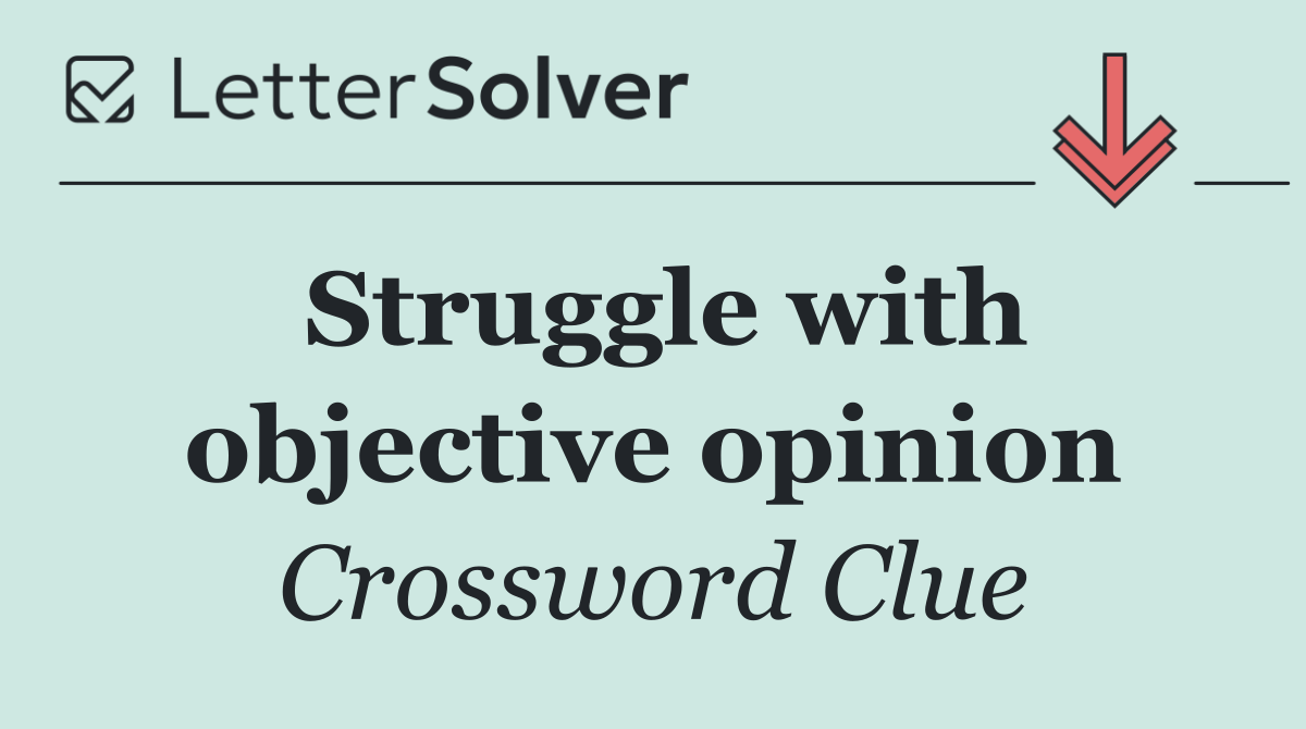 Struggle with objective opinion