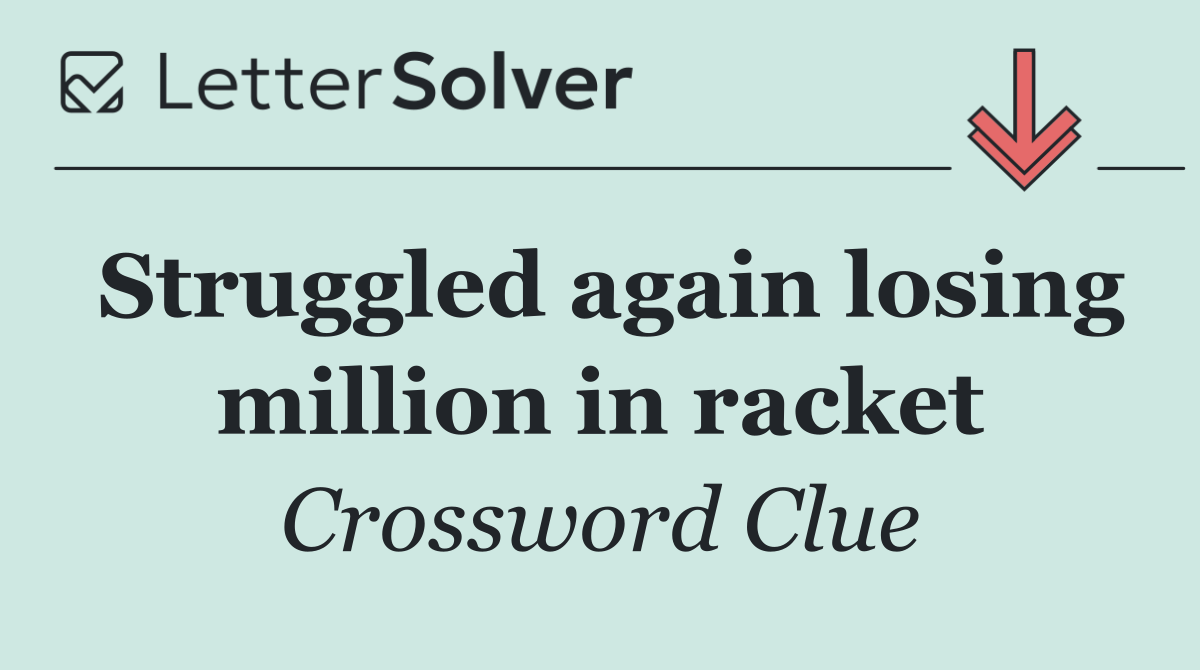 Struggled again losing million in racket