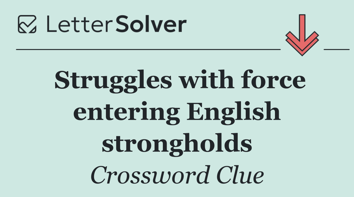 Struggles with force entering English strongholds
