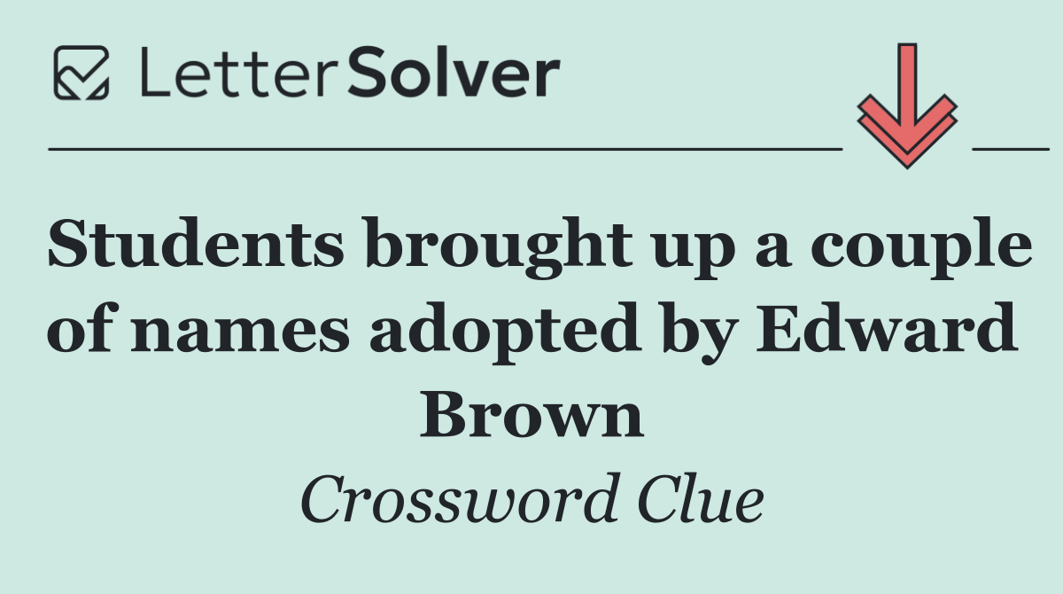 Students brought up a couple of names adopted by Edward Brown