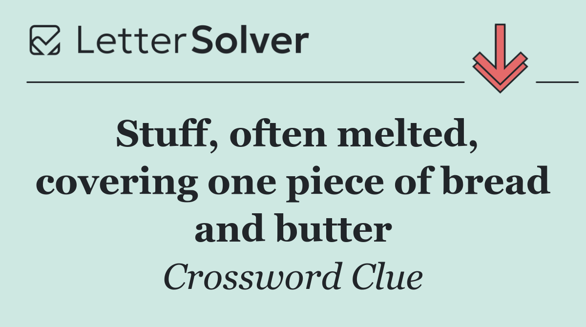 Stuff, often melted, covering one piece of bread and butter