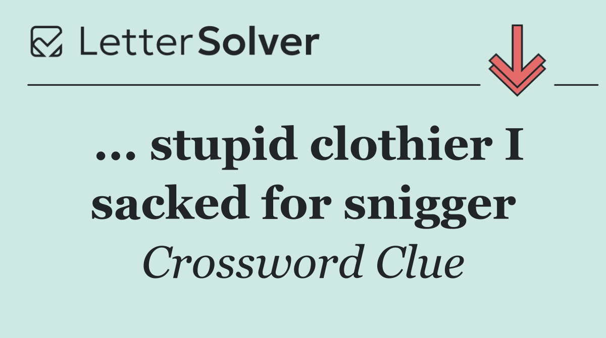 ... stupid clothier I sacked for snigger