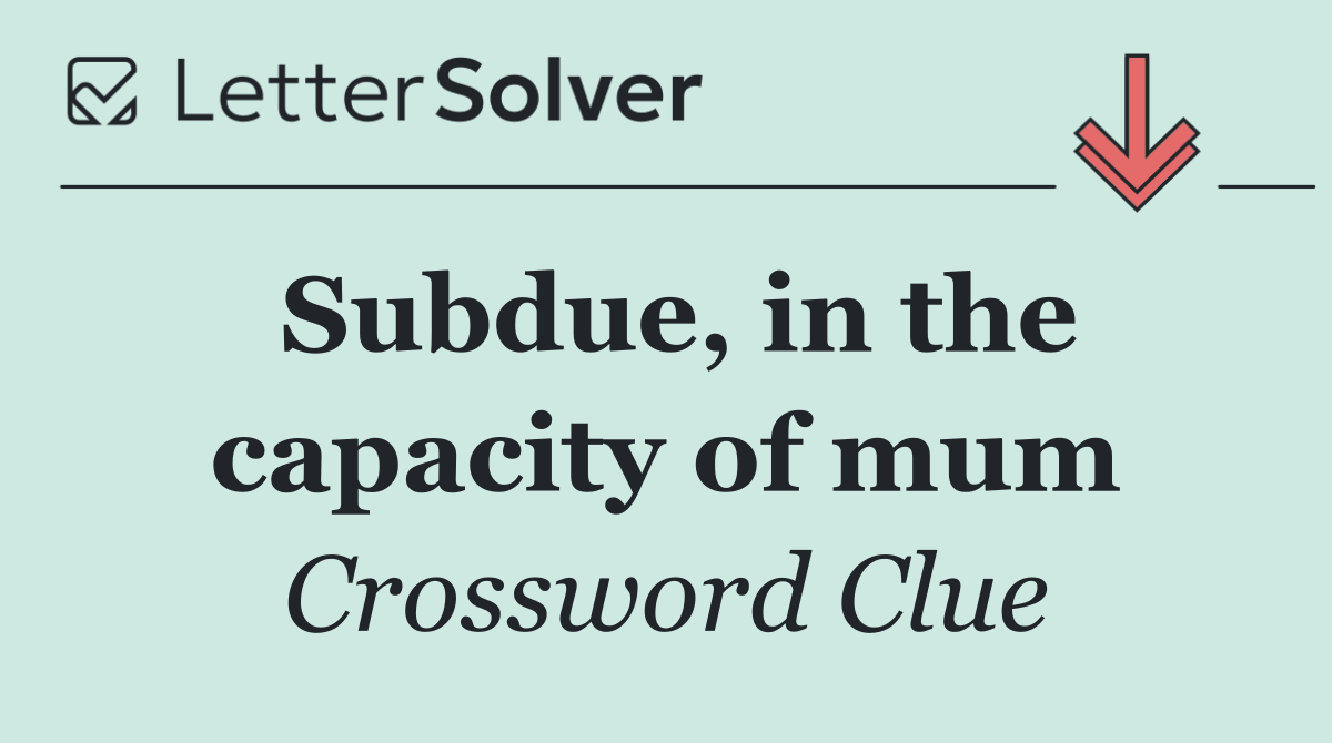 Subdue, in the capacity of mum