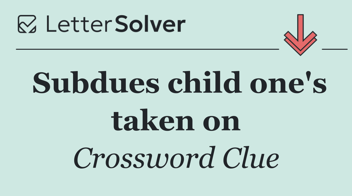 Subdues child one's taken on
