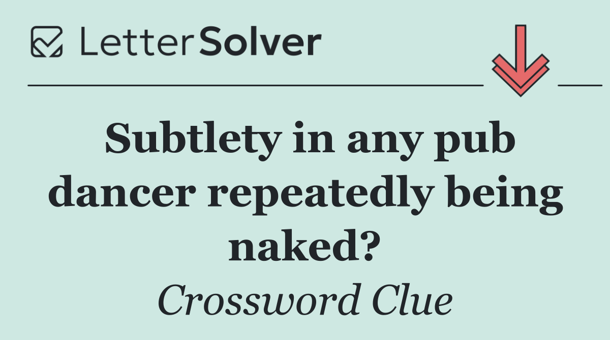 Subtlety in any pub dancer repeatedly being naked?