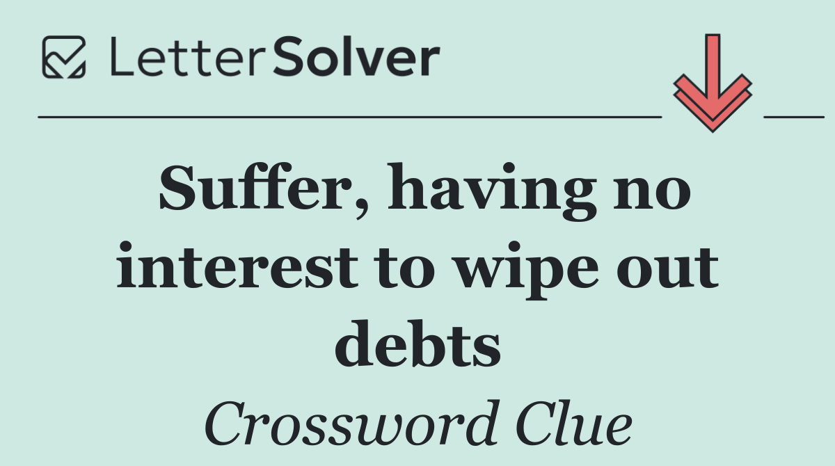Suffer, having no interest to wipe out debts