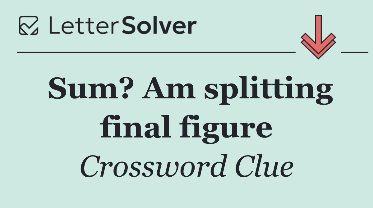 Sum? Am splitting final figure