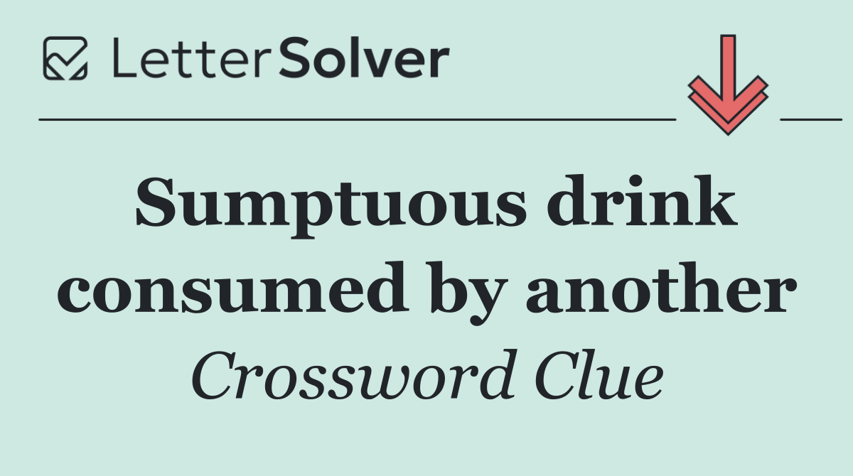 Sumptuous drink consumed by another