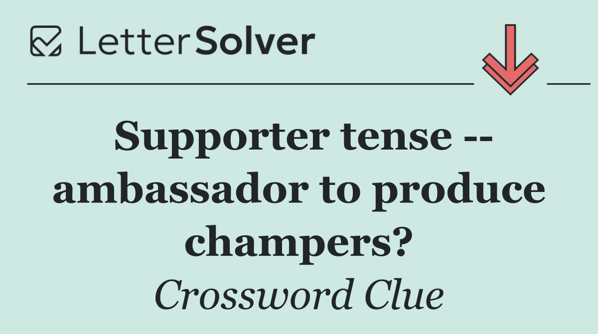 Supporter tense    ambassador to produce champers?