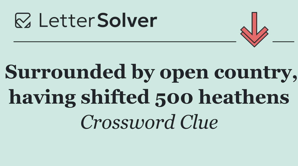 Surrounded by open country, having shifted 500 heathens