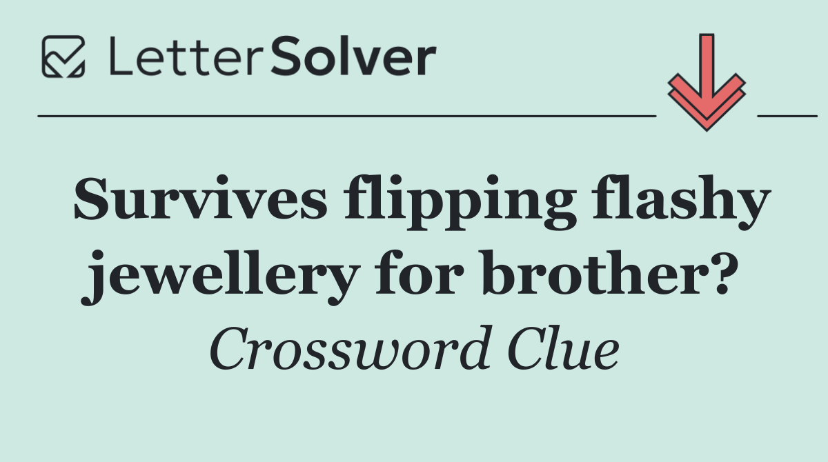 Survives flipping flashy jewellery for brother?