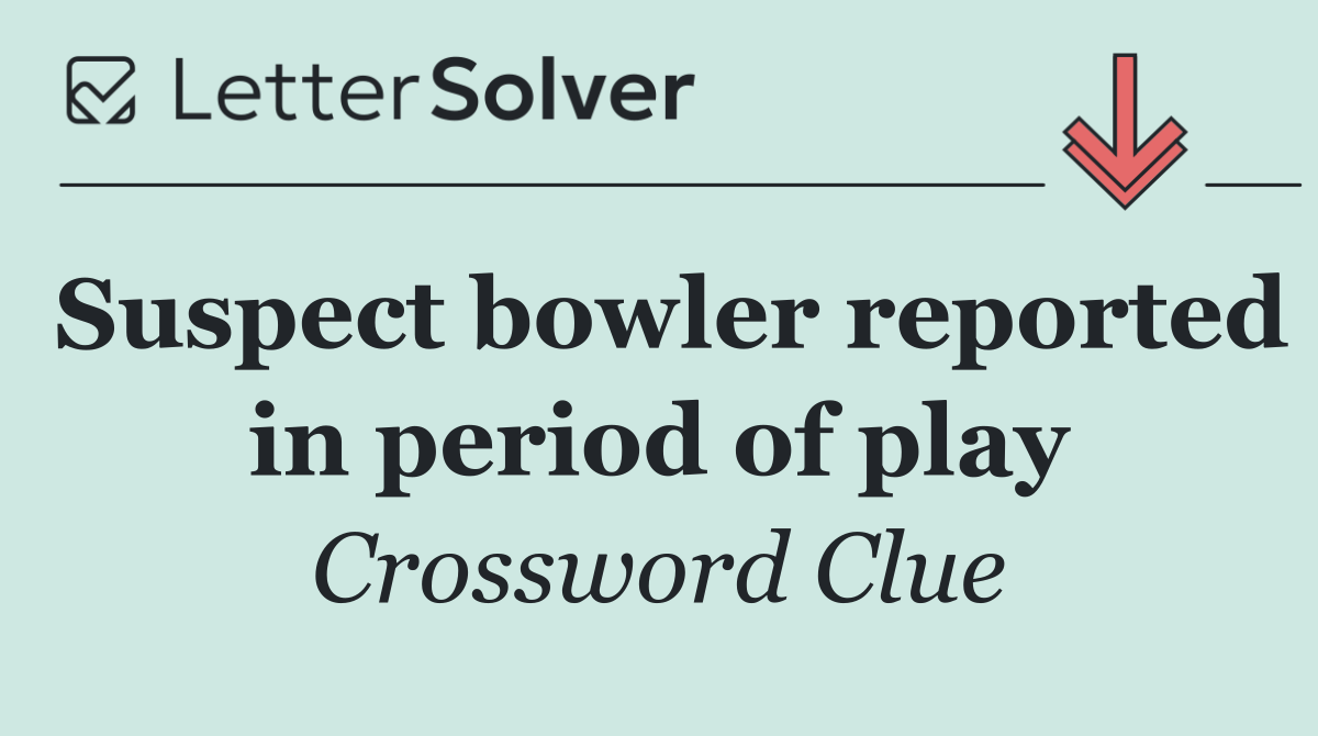 Suspect bowler reported in period of play