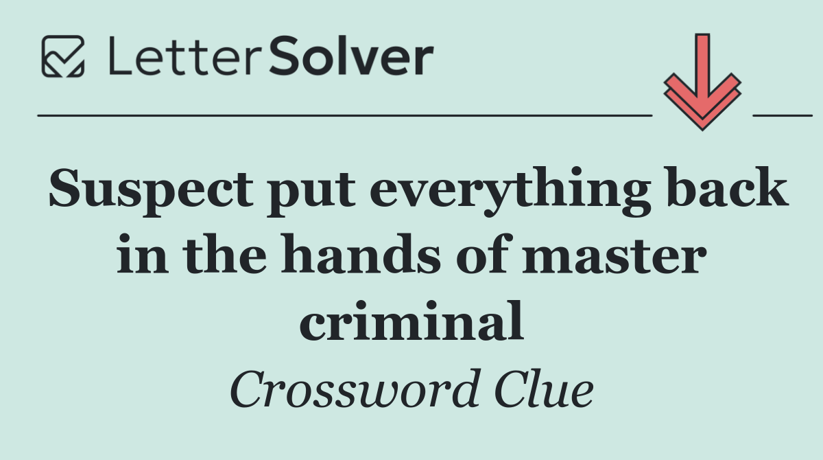 Suspect put everything back in the hands of master criminal