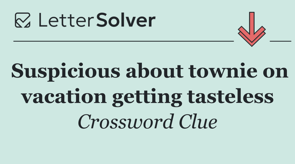 Suspicious about townie on vacation getting tasteless