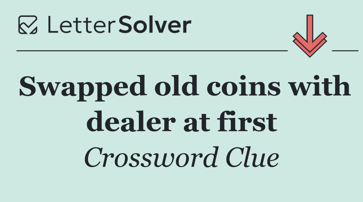 Swapped old coins with dealer at first