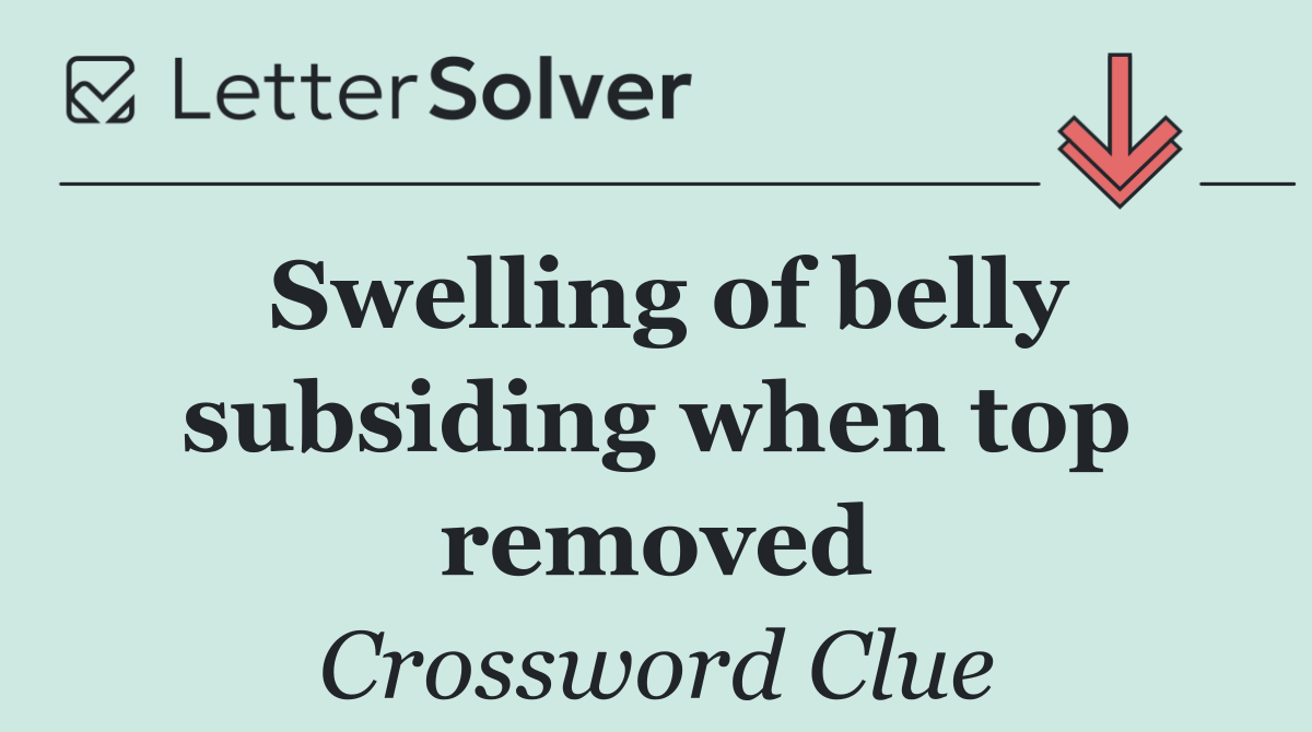 Swelling of belly subsiding when top removed