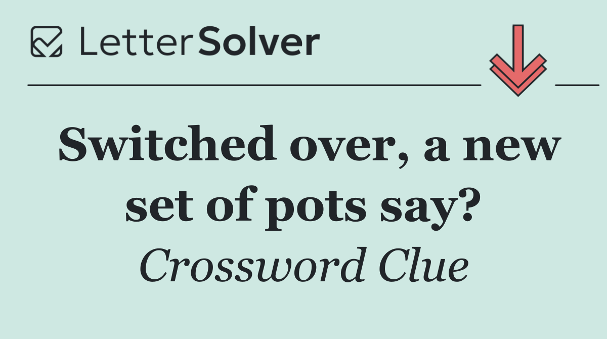 Switched over, a new set of pots say?