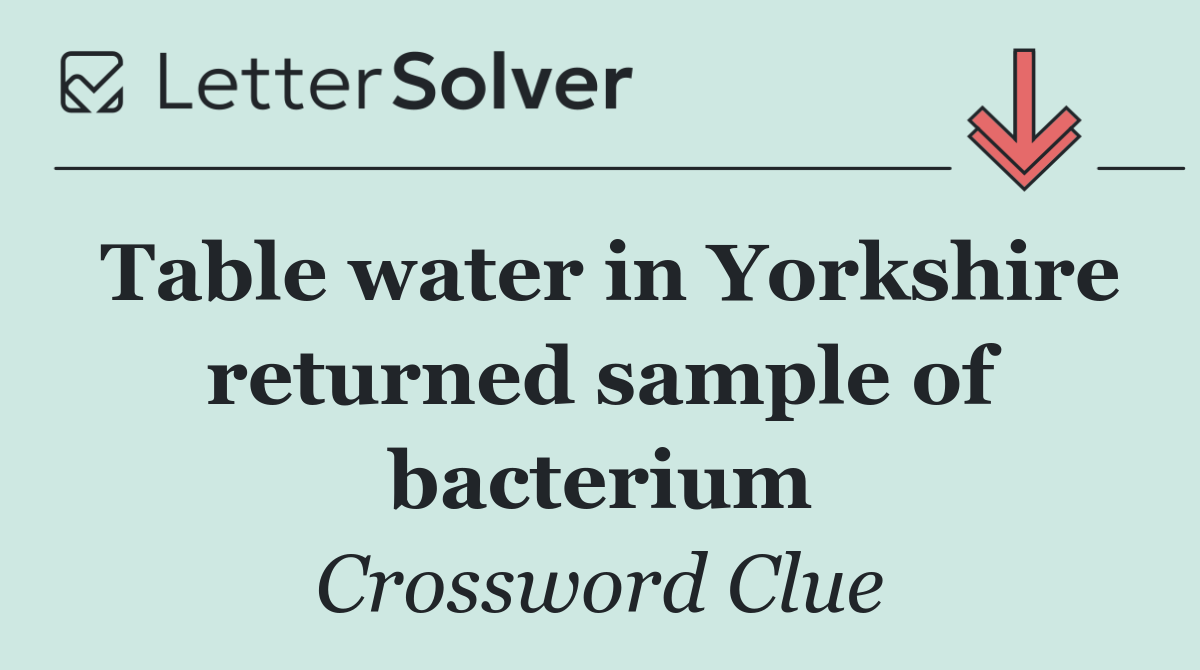 Table water in Yorkshire returned sample of bacterium