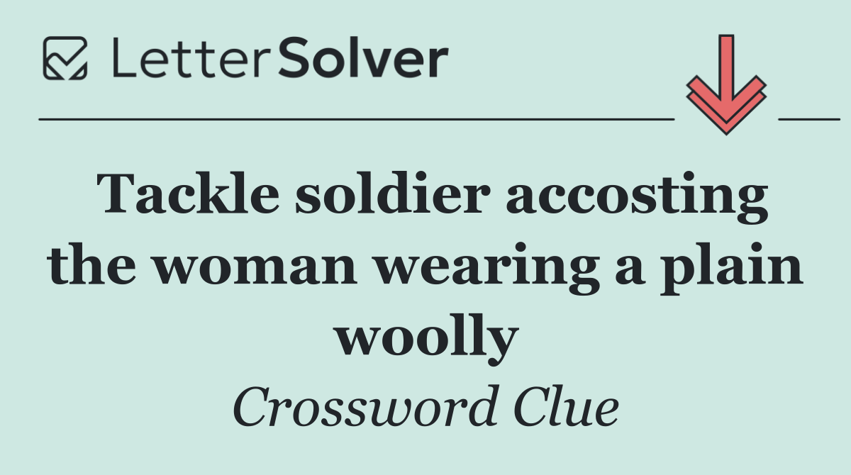 Tackle soldier accosting the woman wearing a plain woolly