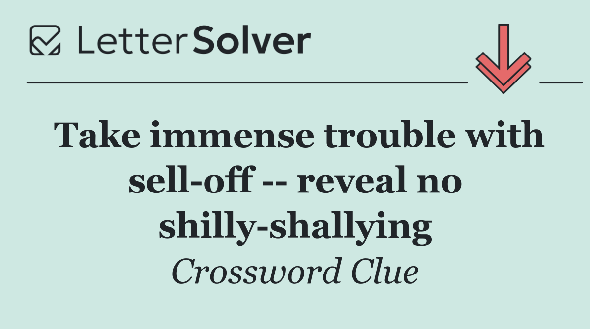 Take immense trouble with sell off    reveal no shilly shallying